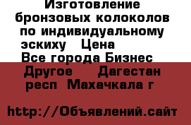 Изготовление бронзовых колоколов по индивидуальному эскиху › Цена ­ 1 000 - Все города Бизнес » Другое   . Дагестан респ.,Махачкала г.